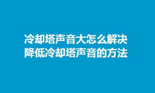 冷卻塔聲音大怎么解決